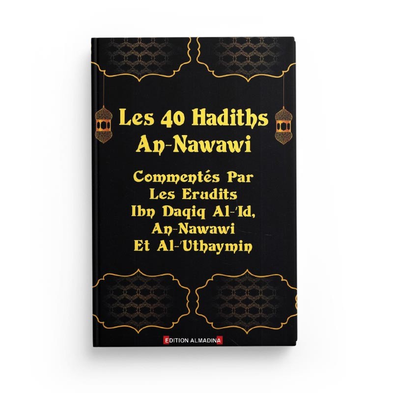 LES 40 HADITHS AN-NAWAWI - COMMENTÉS PAR LES ERUDITS (IBN DAQIQ AL-'ID, AN-NAWAWI & AL-'OUTHAYMÎN) - AL MADINA